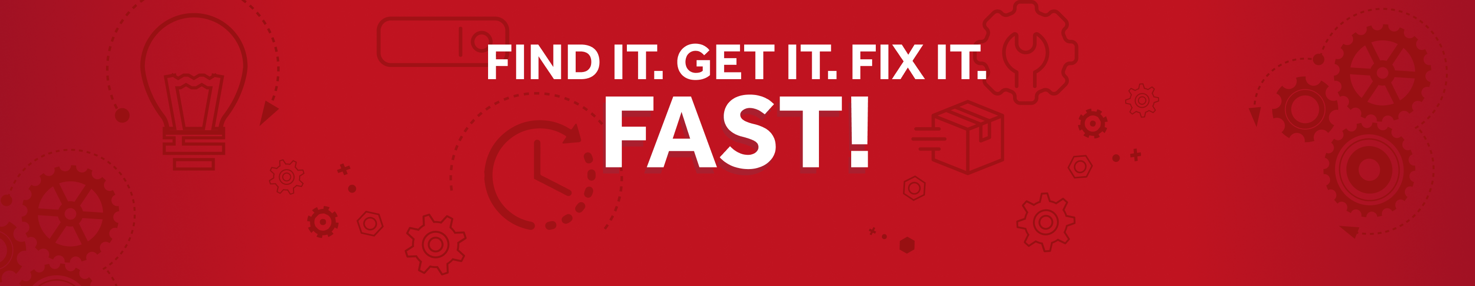 FIND IT. GET IT. FIX IT. FAST!